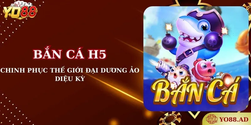 Bắn cá H5 - Chinh phục thế giới đại dương ảo diệu kỳ tại Yo88